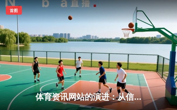 体育资讯网站的演进：从信息聚合到情感连接，178体育如何打造深度体验