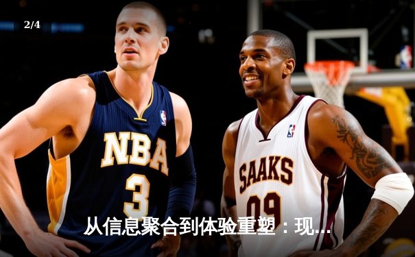 从信息聚合到体验重塑：现代体育资讯网的进化之路 - 2