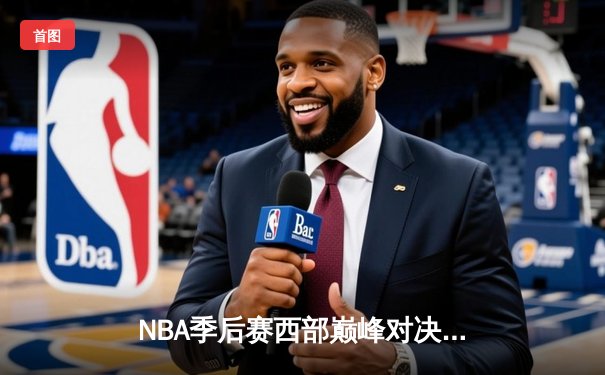 NBA季后赛西部巅峰对决：掘金加时险胜森林狼 约基奇空砍40+大三双
