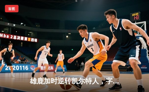 雄鹿加时逆转凯尔特人，字母哥44分创赛季新高