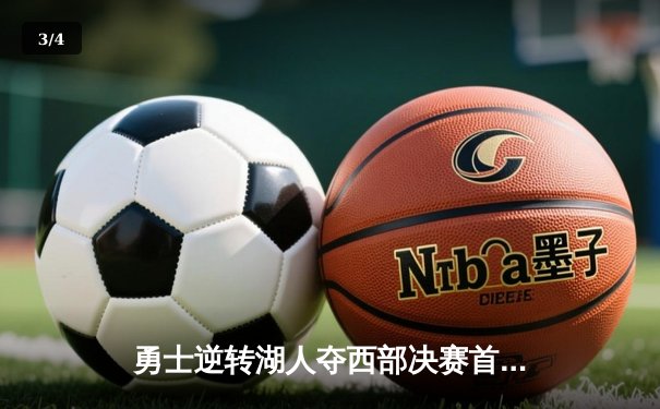 勇士逆转湖人夺西部决赛首胜，库里独揽38分创造历史纪录 - 3