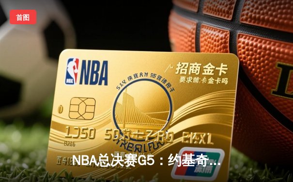 NBA总决赛G5：约基奇三双主导战局 掘金3-2夺赛点