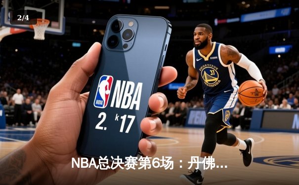 NBA总决赛第6场：丹佛掘金悬崖勒马 约基奇三双率队扳平比分 - 2