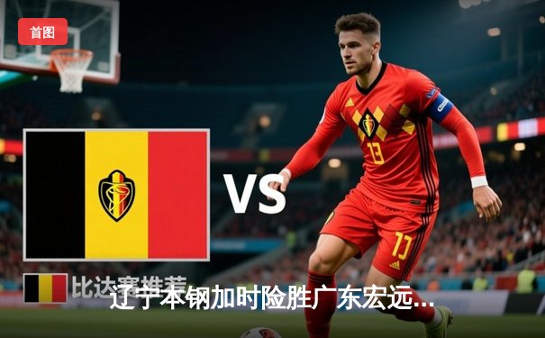 辽宁本钢加时险胜广东宏远，赵继伟33分导演惊天逆转