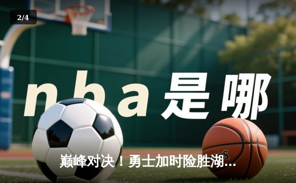 巅峰对决！勇士加时险胜湖人，库里狂砍45分创赛季新高 - 2