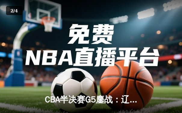 CBA半决赛G5鏖战：辽宁本钢加时力克广东宏远，张镇麟34分率队挺进总决赛 - 2