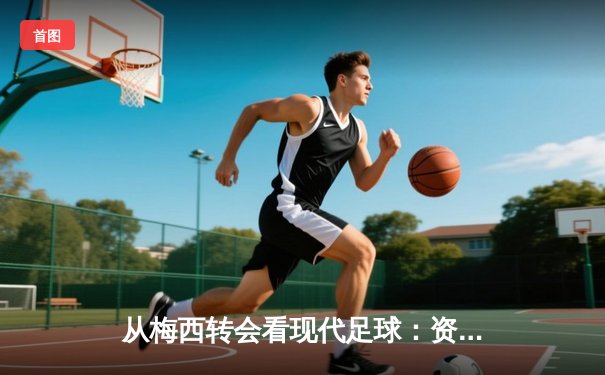 从梅西转会看现代足球：资本、数据与人文精神的博弈